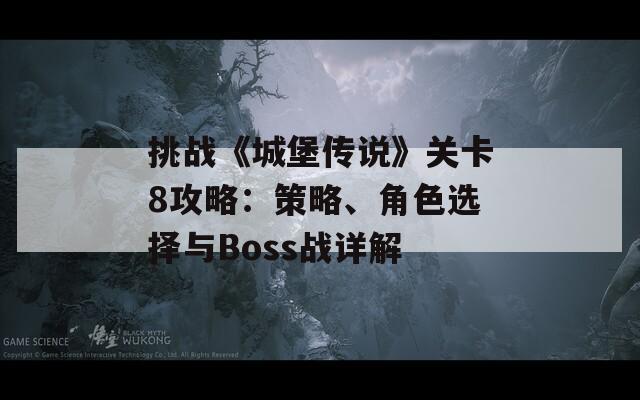 挑战《城堡传说》关卡8攻略：策略、角色选择与Boss战详解