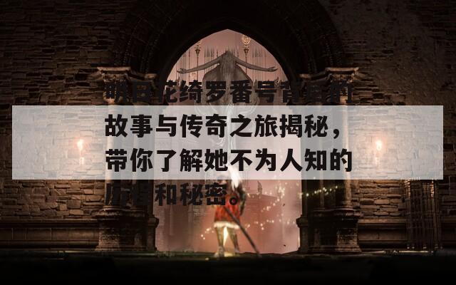 明日花绮罗番号背后的故事与传奇之旅揭秘，带你了解她不为人知的历程和秘密。