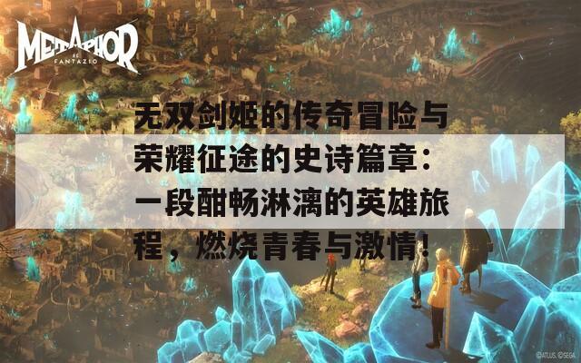 无双剑姬的传奇冒险与荣耀征途的史诗篇章：一段酣畅淋漓的英雄旅程，燃烧青春与激情！