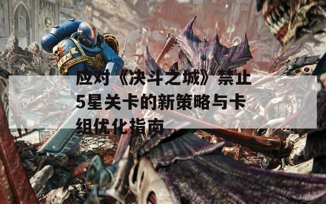 应对《决斗之城》禁止5星关卡的新策略与卡组优化指南