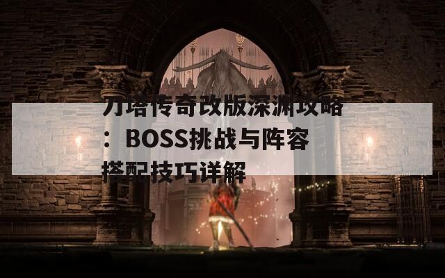 刀塔传奇改版深渊攻略：BOSS挑战与阵容搭配技巧详解