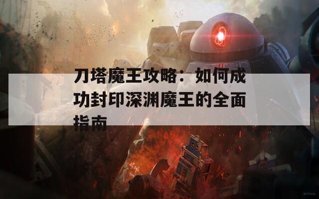 刀塔魔王攻略：如何成功封印深渊魔王的全面指南