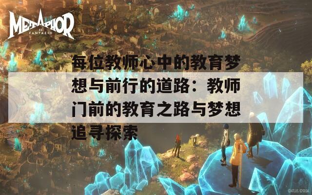 每位教师心中的教育梦想与前行的道路：教师门前的教育之路与梦想追寻探索