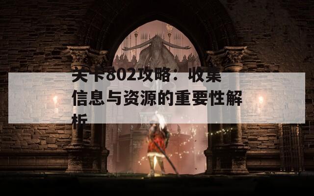 关卡802攻略：收集信息与资源的重要性解析