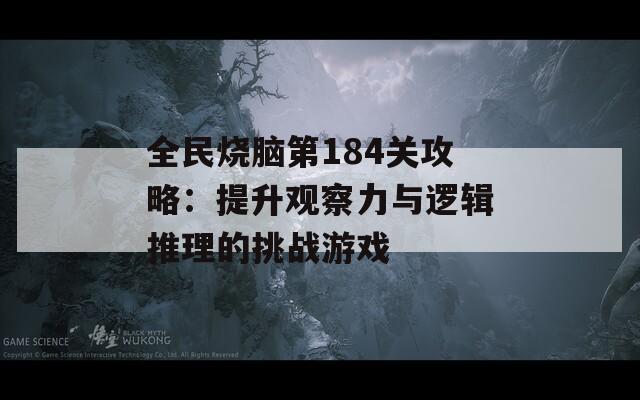 全民烧脑第184关攻略：提升观察力与逻辑推理的挑战游戏