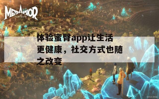 体验蜜臀app让生活更健康，社交方式也随之改变