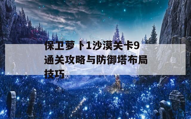 保卫萝卜1沙漠关卡9通关攻略与防御塔布局技巧