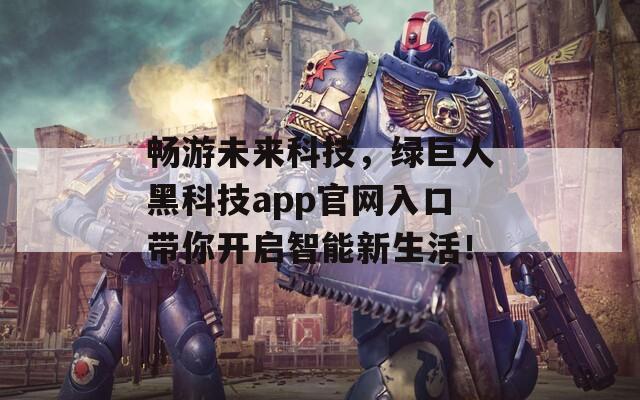 畅游未来科技，绿巨人黑科技app官网入口带你开启智能新生活！