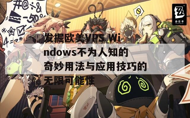 发掘欧美VPS Windows不为人知的奇妙用法与应用技巧的无限可能性