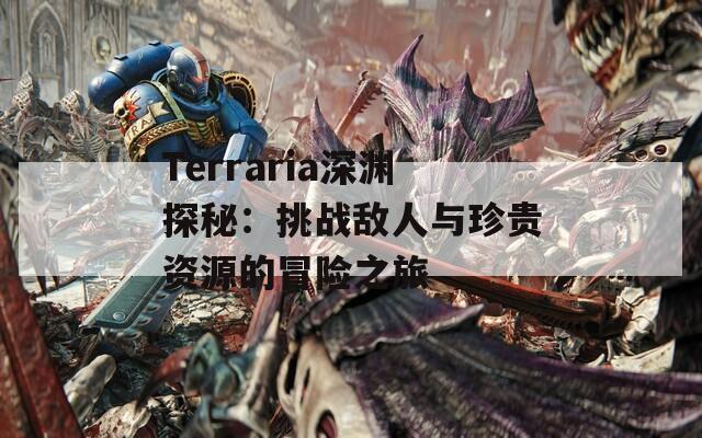 Terraria深渊探秘：挑战敌人与珍贵资源的冒险之旅