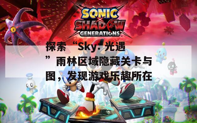 探索“Sky: 光遇”雨林区域隐藏关卡与图，发现游戏乐趣所在