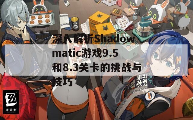 深入解析Shadowmatic游戏9.5和8.3关卡的挑战与技巧