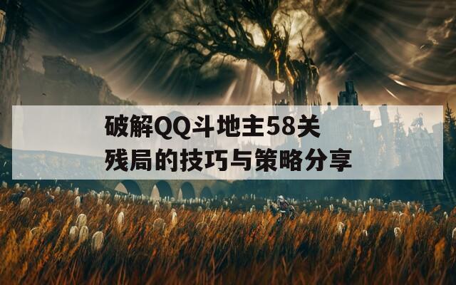 破解QQ斗地主58关残局的技巧与策略分享