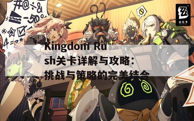 Kingdom Rush关卡详解与攻略：挑战与策略的完美结合