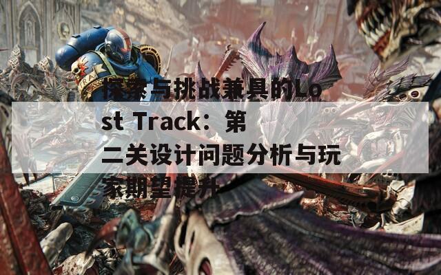 探索与挑战兼具的Lost Track：第二关设计问题分析与玩家期望提升