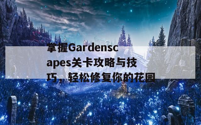 掌握Gardenscapes关卡攻略与技巧，轻松修复你的花园