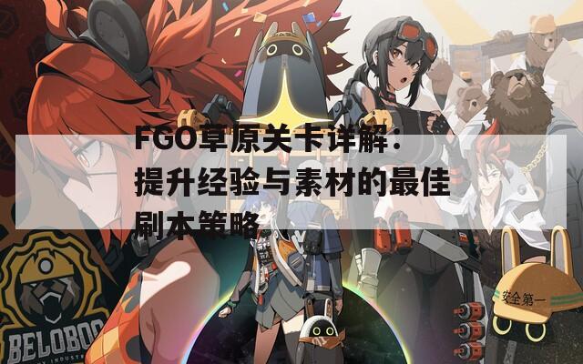 FGO草原关卡详解：提升经验与素材的最佳刷本策略