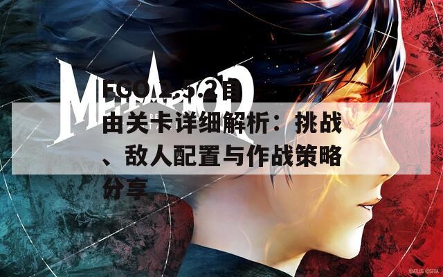 FGO 2.5.2自由关卡详细解析：挑战、敌人配置与作战策略分享