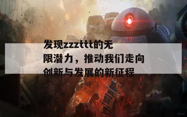 发现zzzttt的无限潜力，推动我们走向创新与发展的新征程