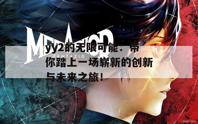 yy2的无限可能：带你踏上一场崭新的创新与未来之旅！