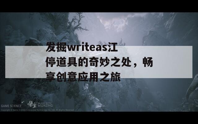 发掘writeas江停道具的奇妙之处，畅享创意应用之旅