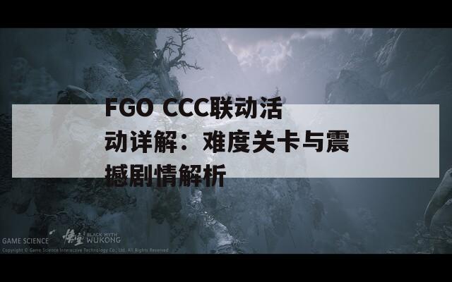 FGO CCC联动活动详解：难度关卡与震撼剧情解析