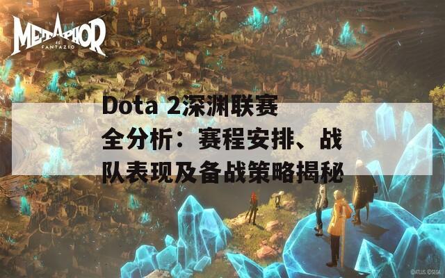 Dota 2深渊联赛全分析：赛程安排、战队表现及备战策略揭秘