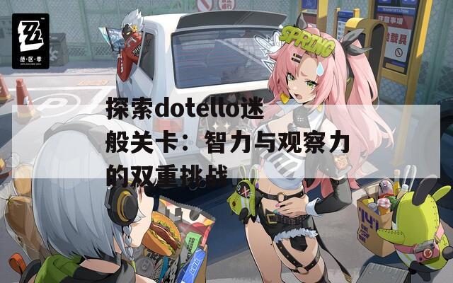 探索dotello迷般关卡：智力与观察力的双重挑战