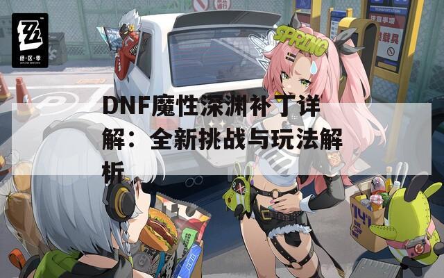 DNF魔性深渊补丁详解：全新挑战与玩法解析