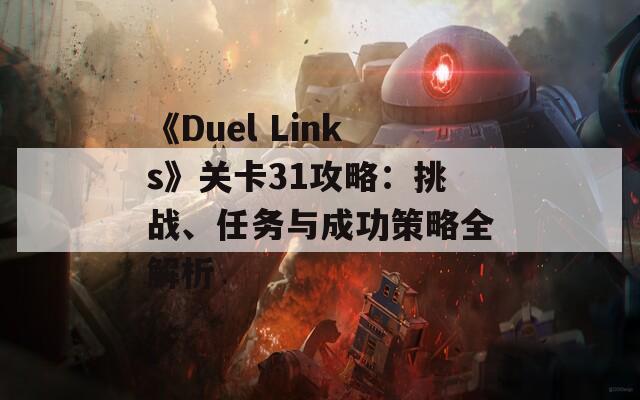 《Duel Links》关卡31攻略：挑战、任务与成功策略全解析