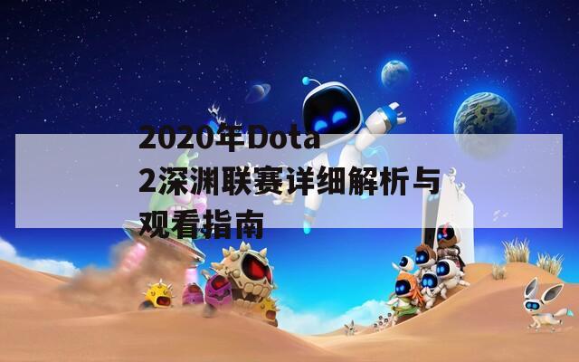 2020年Dota 2深渊联赛详细解析与观看指南