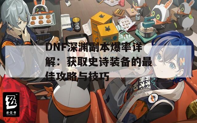 DNF深渊副本爆率详解：获取史诗装备的最佳攻略与技巧