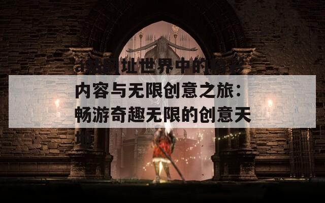 a站网址世界中的精彩内容与无限创意之旅：畅游奇趣无限的创意天地