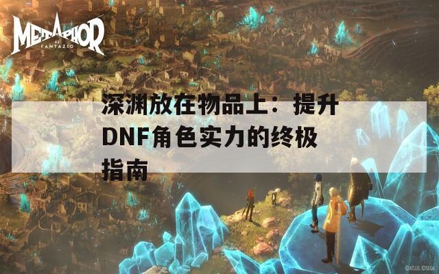 深渊放在物品上：提升DNF角色实力的终极指南