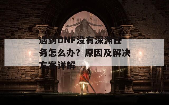 遇到DNF没有深渊任务怎么办？原因及解决方案详解