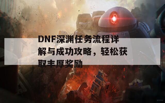 DNF深渊任务流程详解与成功攻略，轻松获取丰厚奖励