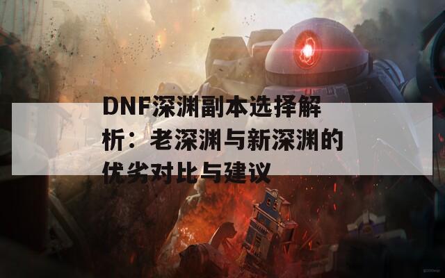 DNF深渊副本选择解析：老深渊与新深渊的优劣对比与建议