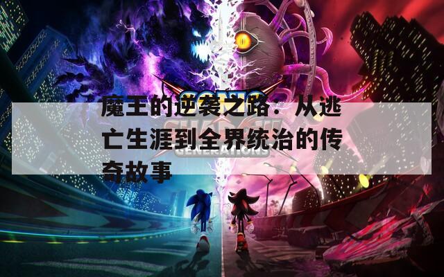 魔王的逆袭之路：从逃亡生涯到全界统治的传奇故事