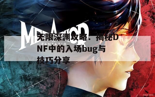 无限深渊攻略：揭秘DNF中的入场bug与技巧分享