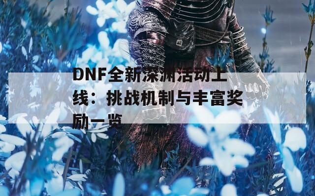 DNF全新深渊活动上线：挑战机制与丰富奖励一览