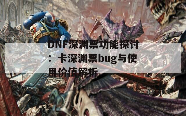 DNF深渊票功能探讨：卡深渊票bug与使用价值解析