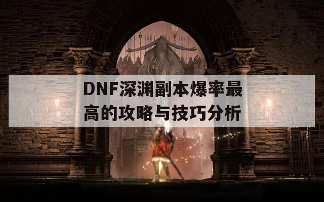 DNF深渊副本爆率最高的攻略与技巧分析