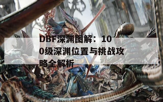 DBF深渊图解：100级深渊位置与挑战攻略全解析