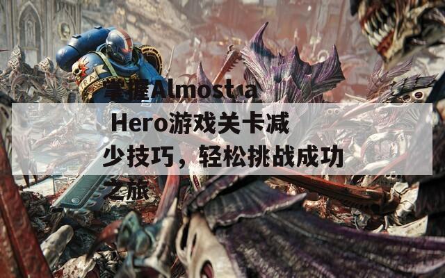 掌握Almost a Hero游戏关卡减少技巧，轻松挑战成功之旅