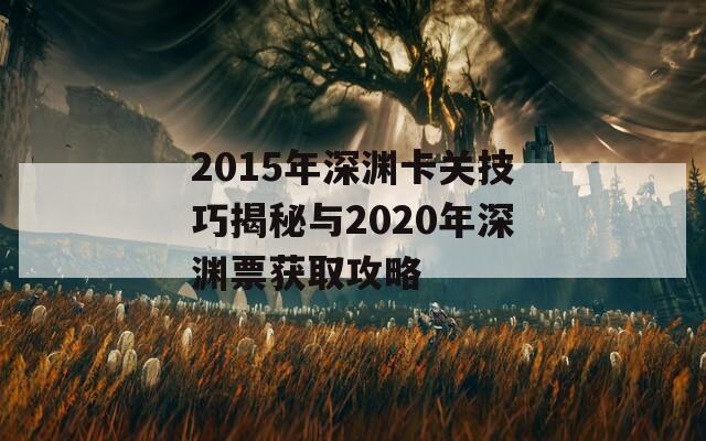 2015年深渊卡关技巧揭秘与2020年深渊票获取攻略