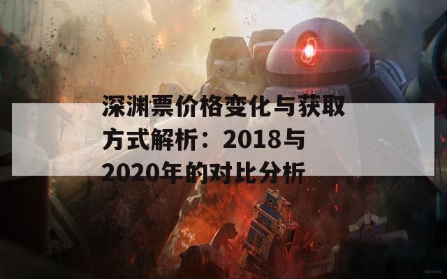 深渊票价格变化与获取方式解析：2018与2020年的对比分析