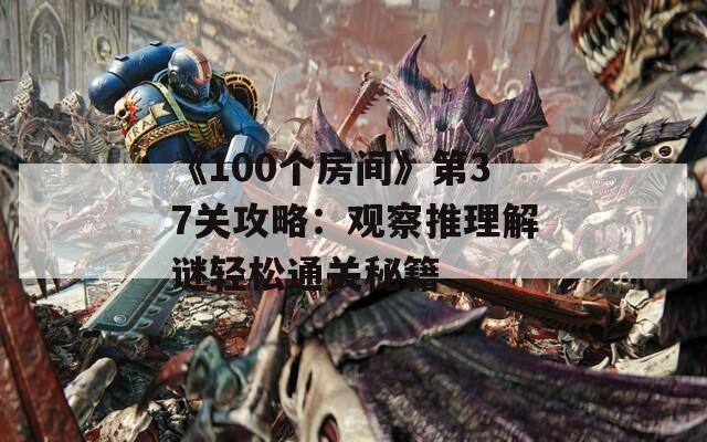 《100个房间》第37关攻略：观察推理解谜轻松通关秘籍