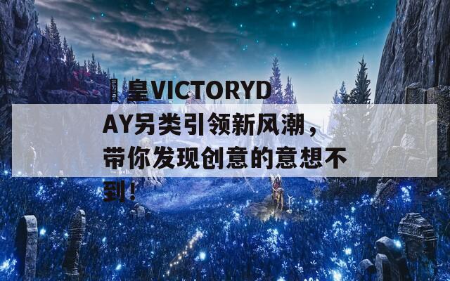 嘼皇VICTORYDAY另类引领新风潮，带你发现创意的意想不到！