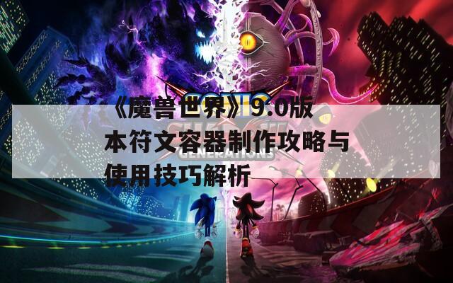 《魔兽世界》9.0版本符文容器制作攻略与使用技巧解析