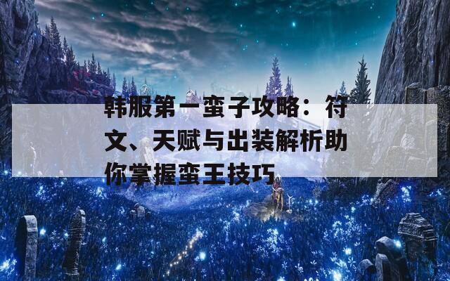 韩服第一蛮子攻略：符文、天赋与出装解析助你掌握蛮王技巧